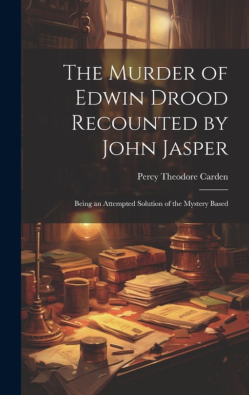 Front cover_The Murder of Edwin Drood Recounted by John Jasper; Being an Attempted Solution of the Mystery Based