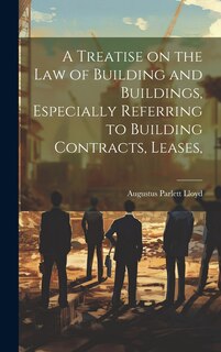 Front cover_A Treatise on the law of Building and Buildings, Especially Referring to Building Contracts, Leases,
