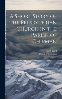 Couverture_A Short Story of the Presbyterian Church in the Parish of Chipman