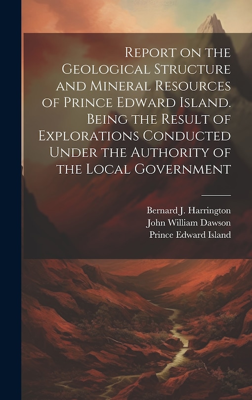 Front cover_Report on the Geological Structure and Mineral Resources of Prince Edward Island. Being the Result of Explorations Conducted Under the Authority of the Local Government
