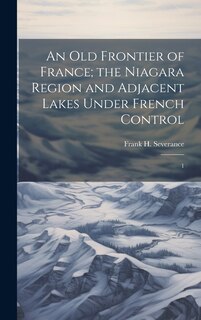 Front cover_An old Frontier of France; the Niagara Region and Adjacent Lakes Under French Control