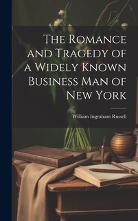 Front cover_The Romance and Tragedy of a Widely Known Business man of New York