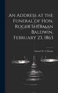 Front cover_An Address at the Funeral of Hon. Roger Sherman Baldwin, February 23, 1863