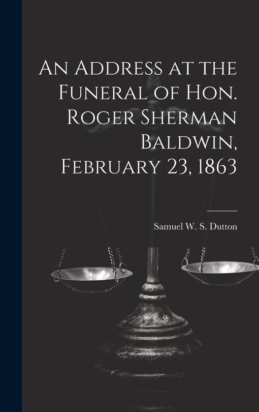 Front cover_An Address at the Funeral of Hon. Roger Sherman Baldwin, February 23, 1863