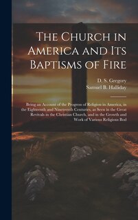 Couverture_The Church in America and its Baptisms of Fire; Being an Account of the Progress of Religion in America, in the Eighteenth and Nineteenth Centuries, as Seen in the Great Revivals in the Christian Church, and in the Growth and Work of Various Religious Bod