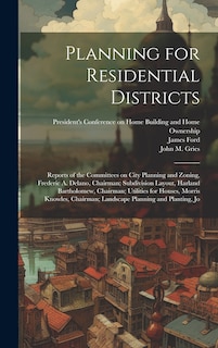 Front cover_Planning for Residential Districts; Reports of the Committees on City Planning and Zoning, Frederic A. Delano, Chairman; Subdivision Layout, Harland Bartholomew, Chairman; Utilities for Houses, Morris Knowles, Chairman; Landscape Planning and Planting, Jo