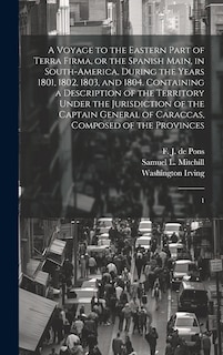 Front cover_A Voyage to the Eastern Part of Terra Firma, or the Spanish Main, in South-America, During the Years 1801, 1802, 1803, and 1804. Containing a Description of the Territory Under the Jurisdiction of the Captain General of Caraccas, Composed of the Provinces