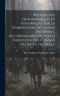 Front cover_Recherches Géographiques Et Historiques Sur La Domination Des Latins En Orient, Accompagnées De Textes Inédits Ou Peu Connus Du 12e Au 14e Siècle