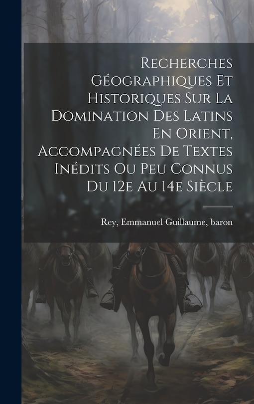 Front cover_Recherches Géographiques Et Historiques Sur La Domination Des Latins En Orient, Accompagnées De Textes Inédits Ou Peu Connus Du 12e Au 14e Siècle