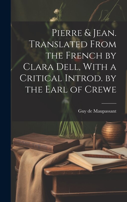 Front cover_Pierre & Jean. Translated From the French by Clara Dell, With a Critical Introd. by the Earl of Crewe