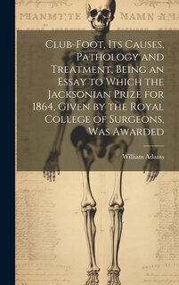 Couverture_Club-foot, its Causes, Pathology and Treatment, Being an Essay to Which the Jacksonian Prize for 1864, Given by the Royal College of Surgeons, was Awarded