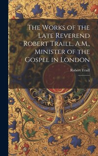Front cover_The Works of the Late Reverend Robert Traill, A.M., Minister of the Gospel in London