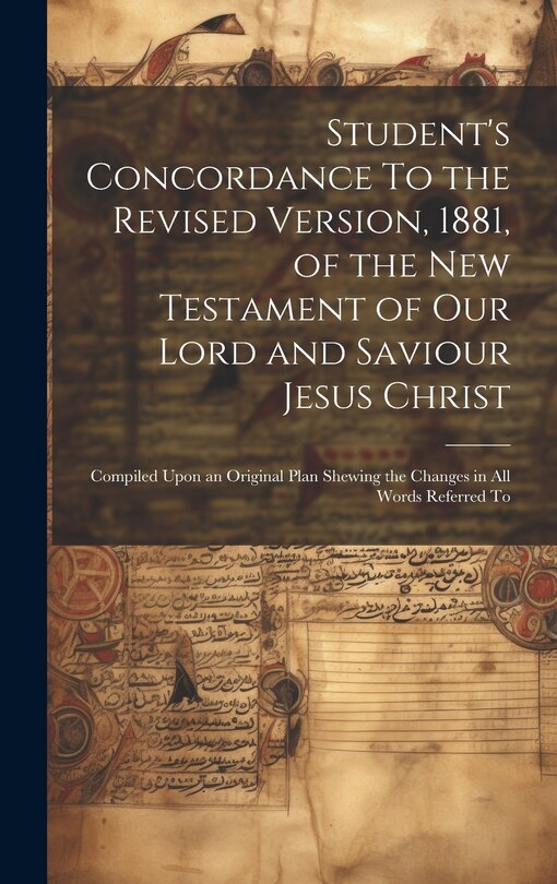 Couverture_Student's Concordance To the Revised Version, 1881, of the New Testament of our Lord and Saviour Jesus Christ; Compiled Upon an Original Plan Shewing the Changes in all Words Referred To