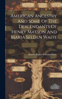 Couverture_American Ancestry And Some Of The Descendants Of Henry Matson And Maria Selden Waite