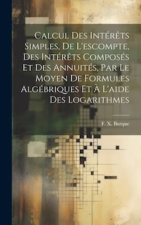 Front cover_Calcul des intérêts simples, de l'escompte, des intérêts composés et des annuités, par le moyen de formules algébriques et à l'aide des logarithmes