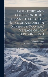 Couverture_Despatches and Correspondence Transmitted to the House of Assembly in Governor Douglas' Message of 3rd September, 1863