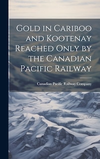 Gold in Cariboo and Kootenay Reached Only by the Canadian Pacific Railway