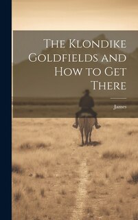 Couverture_The Klondike Goldfields and how to get There