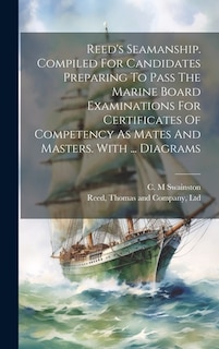 Reed's Seamanship. Compiled For Candidates Preparing To Pass The Marine Board Examinations For Certificates Of Competency As Mates And Masters. With ... Diagrams