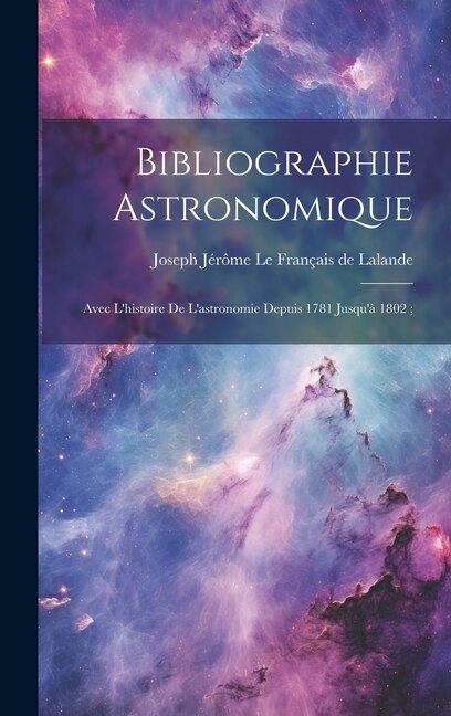 Couverture_Bibliographie Astronomique; Avec L'histoire De L'astronomie Depuis 1781 Jusqu'à 1802;