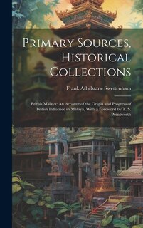 Primary Sources, Historical Collections: British Malaya: An Account of the Origin and Progress of British Influence in Malaya, With a Foreword by T. S. Wentworth