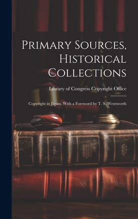 Primary Sources, Historical Collections: Copyright in Japan, With a Foreword by T. S. Wentworth