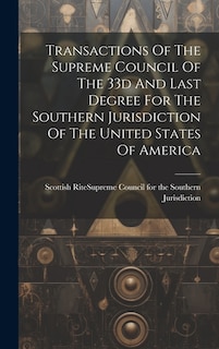 Transactions Of The Supreme Council Of The 33d And Last Degree For The Southern Jurisdiction Of The United States Of America