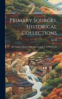 Primary Sources, Historical Collections: My Voyage in Korea, With a Foreword by T. S. Wentworth