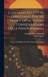 L' Inferno Aperto Al Christiano Perche Non V'entri, Overo Considerazioni Delle Pene Infernali: Proposte, E Distribute Per Tutti I Giorni Della Settimana