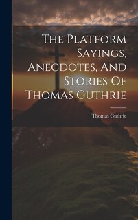 Couverture_The Platform Sayings, Anecdotes, And Stories Of Thomas Guthrie