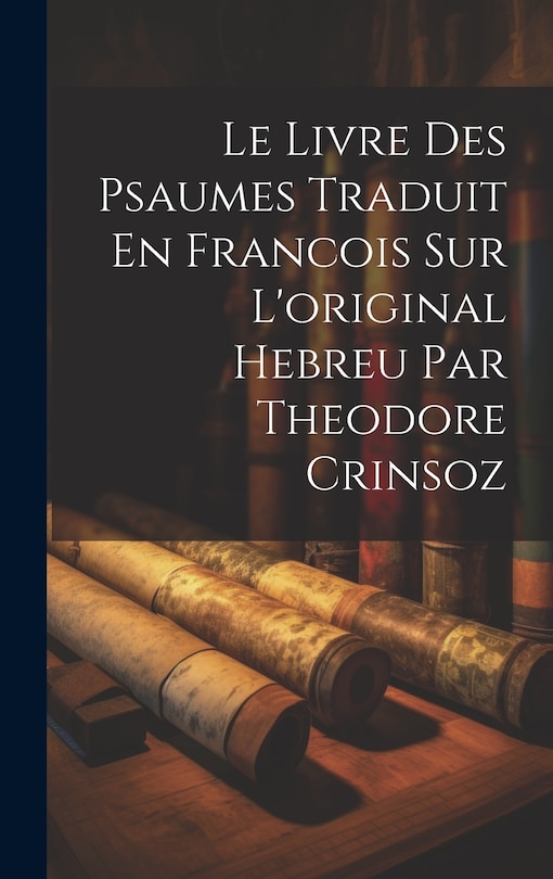 Front cover_Le Livre Des Psaumes Traduit En Francois Sur L'original Hebreu Par Theodore Crinsoz