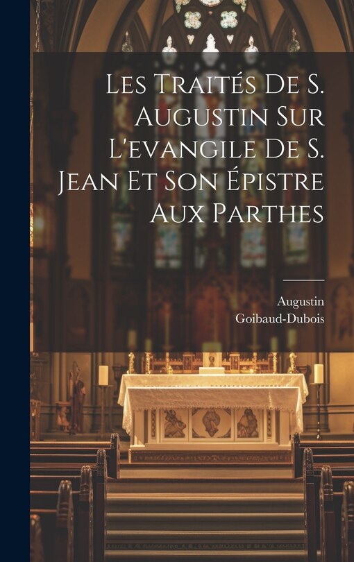 Couverture_Les Traités De S. Augustin Sur L'evangile De S. Jean Et Son Épistre Aux Parthes