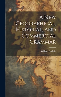 Front cover_A New Geographical, Historial, And Commercial Grammar