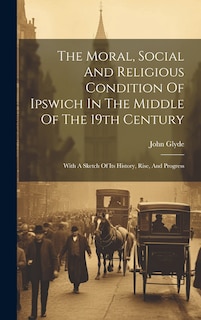 Front cover_The Moral, Social And Religious Condition Of Ipswich In The Middle Of The 19th Century
