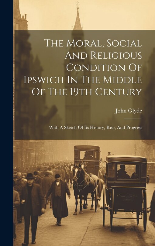Front cover_The Moral, Social And Religious Condition Of Ipswich In The Middle Of The 19th Century