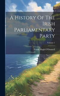 Front cover_A History Of The Irish Parliamentary Party; Volume 1