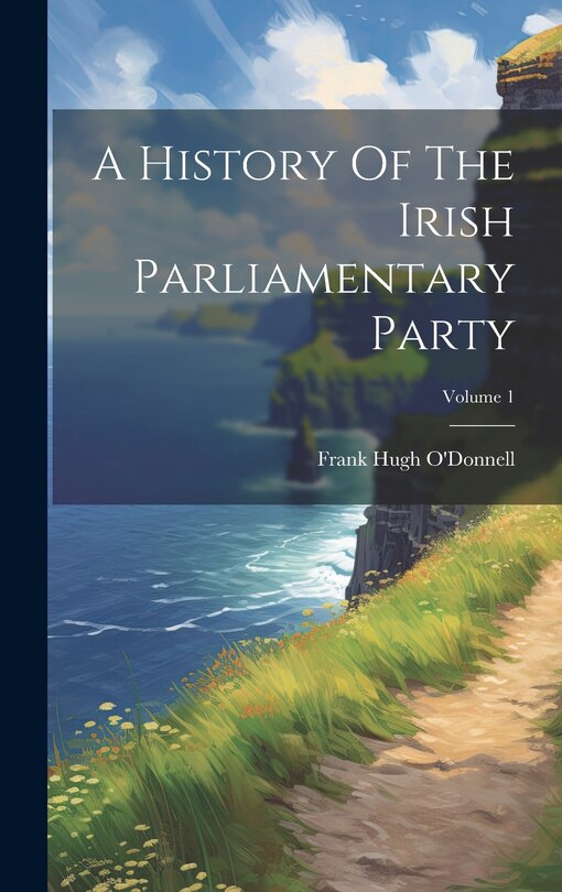 Front cover_A History Of The Irish Parliamentary Party; Volume 1