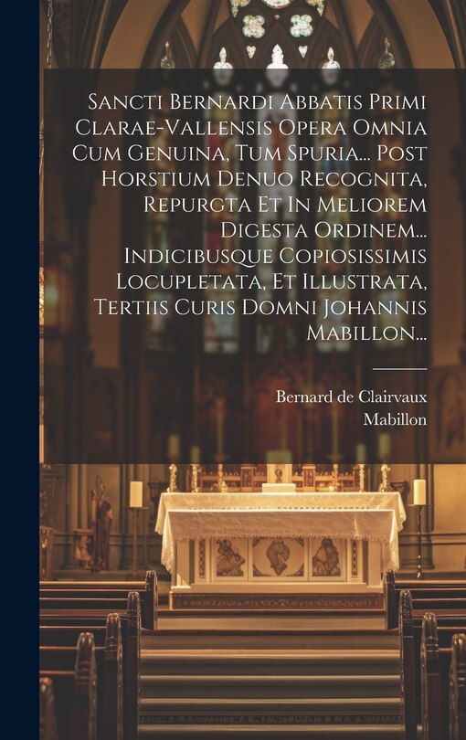 Front cover_Sancti Bernardi Abbatis Primi Clarae-vallensis Opera Omnia Cum Genuina, Tum Spuria... Post Horstium Denuo Recognita, Repurgta Et In Meliorem Digesta Ordinem... Indicibusque Copiosissimis Locupletata, Et Illustrata, Tertiis Curis Domni Johannis Mabillon...