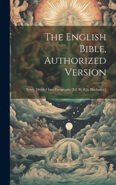 The English Bible, Authorized Version: Newly Divided Into Paragraphs [ed. By R.b. Blackader.]