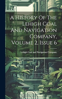 Couverture_A History Of The Lehigh Coal And Navigation Company, Volume 2, Issue 6