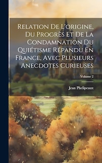 Couverture_Relation De L'origine, Du Progrès Et De La Condamnation Du Quiétisme Répandu En France, Avec Plusieurs Anecdotes Curieuses; Volume 2