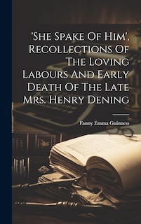 Couverture_'she Spake Of Him', Recollections Of The Loving Labours And Early Death Of The Late Mrs. Henry Dening