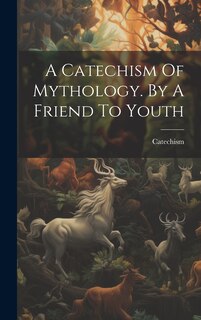 Front cover_A Catechism Of Mythology. By A Friend To Youth