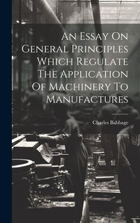 Couverture_An Essay On General Principles Which Regulate The Application Of Machinery To Manufactures