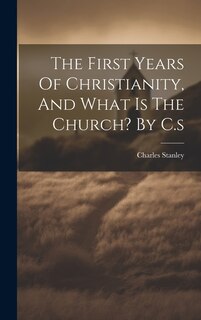 Front cover_The First Years Of Christianity, And What Is The Church? By C.s