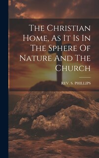 Front cover_The Christian Home, As It Is In The Sphere Of Nature And The Church
