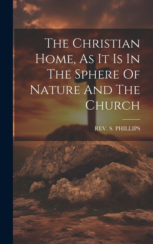 Front cover_The Christian Home, As It Is In The Sphere Of Nature And The Church