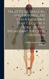 Front cover_Traité De La Taille Au Haut Appareil, Où L'on A Rassemblé Tout Ce Qu'on A Écrit De Plus Intéressant Sur Cette Opération