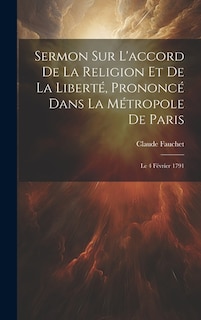 Sermon Sur L'accord De La Religion Et De La Liberté, Prononcé Dans La Métropole De Paris: Le 4 Février 1791