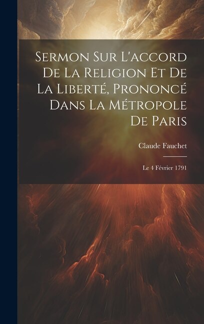 Sermon Sur L'accord De La Religion Et De La Liberté, Prononcé Dans La Métropole De Paris: Le 4 Février 1791